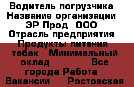 Водитель погрузчика › Название организации ­ ЭР-Прод, ООО › Отрасль предприятия ­ Продукты питания, табак › Минимальный оклад ­ 21 000 - Все города Работа » Вакансии   . Ростовская обл.,Шахты г.